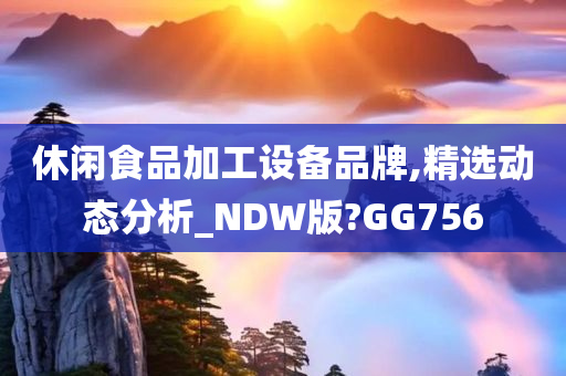 休闲食品加工设备品牌,精选动态分析_NDW版?GG756