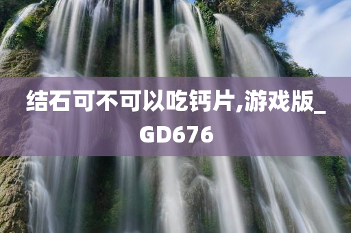 结石可不可以吃钙片,游戏版_GD676