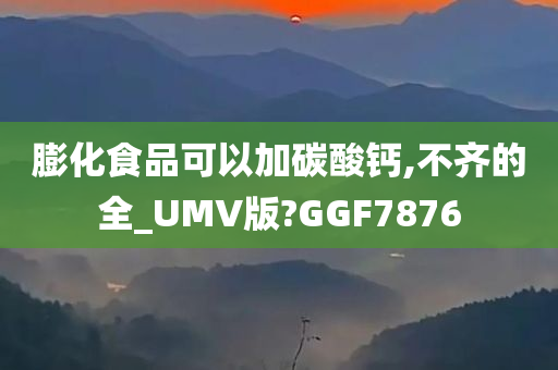 膨化食品可以加碳酸钙,不齐的全_UMV版?GGF7876