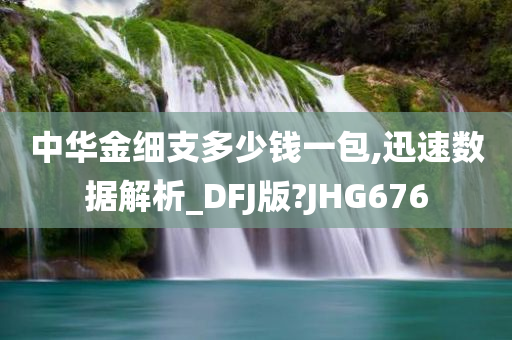 中华金细支多少钱一包,迅速数据解析_DFJ版?JHG676