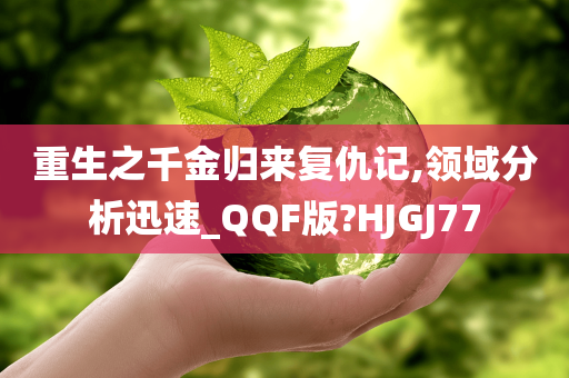 重生之千金归来复仇记,领域分析迅速_QQF版?HJGJ77