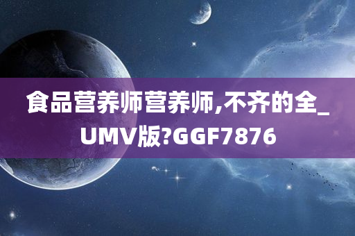 食品营养师营养师,不齐的全_UMV版?GGF7876