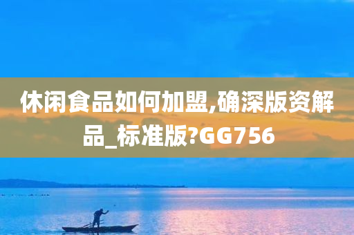 休闲食品如何加盟,确深版资解品_标准版?GG756