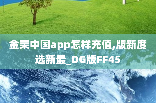 金荣中国app怎样充值,版新度选新最_DG版FF45