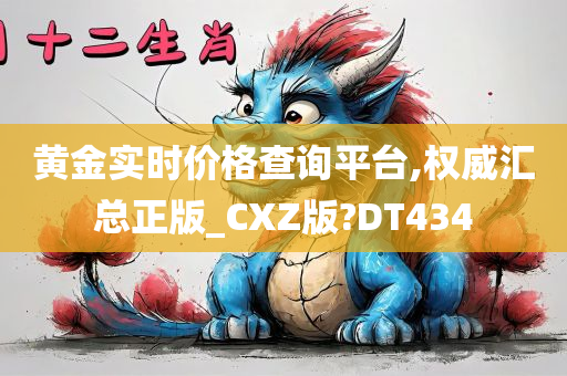 黄金实时价格查询平台,权威汇总正版_CXZ版?DT434