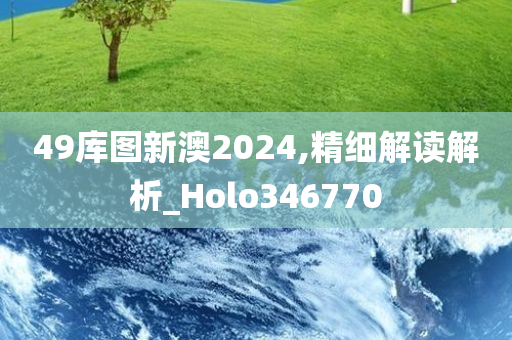 49库图新澳2024,精细解读解析_Holo346770