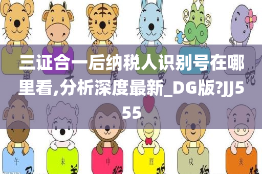 三证合一后纳税人识别号在哪里看,分析深度最新_DG版?JJ555