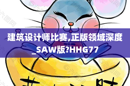 建筑设计师比赛,正版领域深度_SAW版?HHG77