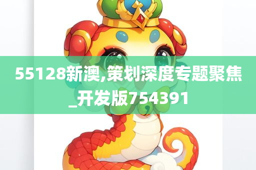 55128新澳,策划深度专题聚焦_开发版754391