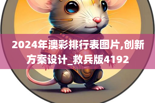 2024年澳彩排行表图片,创新方案设计_救兵版4192