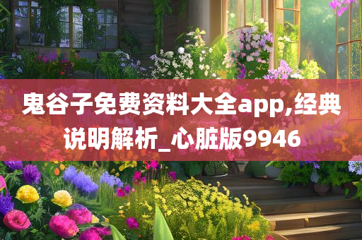 鬼谷子免费资料大全app,经典说明解析_心脏版9946