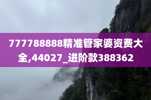 777788888精准管家婆资费大全,44027_进阶款388362