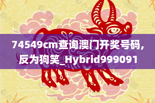 74549cm查询澳门开奖号码,反为狗笑_Hybrid999091