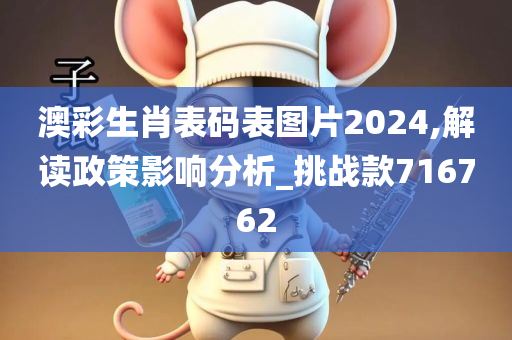 澳彩生肖表码表图片2024,解读政策影响分析_挑战款716762