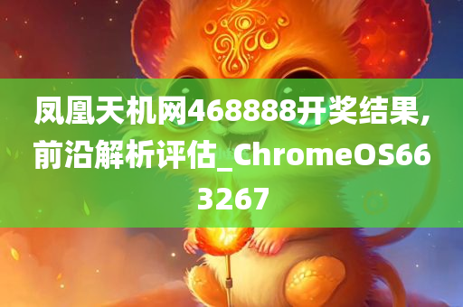 凤凰天机网468888开奖结果,前沿解析评估_ChromeOS663267