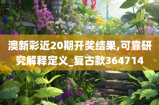 澳新彩近20期开奖结果,可靠研究解释定义_复古款364714