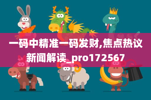 一码中精准一码发财,焦点热议新闻解读_pro172567