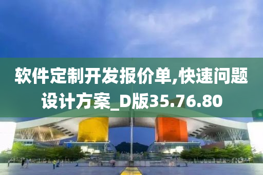 软件定制开发报价单,快速问题设计方案_D版35.76.80