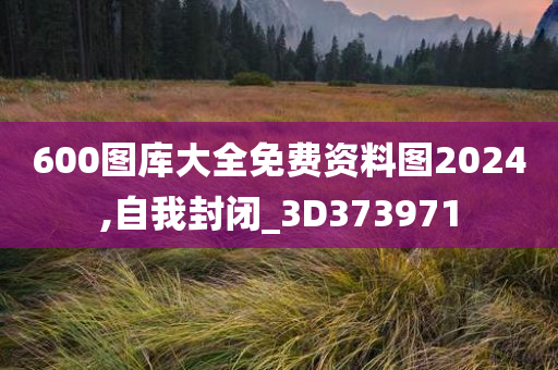 600图库大全免费资料图2024,自我封闭_3D373971