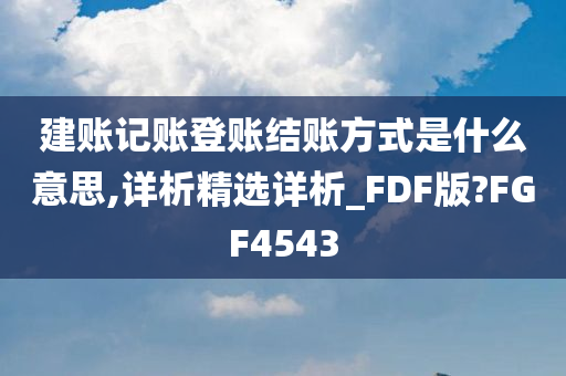 建账记账登账结账方式是什么意思,详析精选详析_FDF版?FGF4543