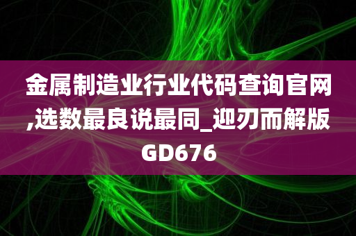 金属制造业行业代码查询官网,选数最良说最同_迎刃而解版GD676