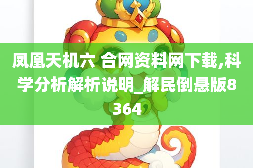 凤凰天机六 合网资料网下载,科学分析解析说明_解民倒悬版8364