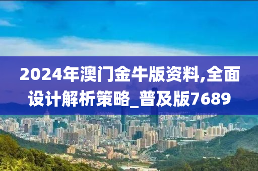 2024年澳门金牛版资料,全面设计解析策略_普及版7689