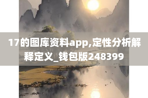 17的图库资料app,定性分析解释定义_钱包版248399