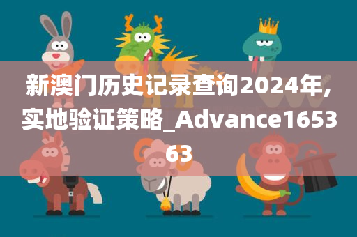 新澳门历史记录查询2024年,实地验证策略_Advance165363