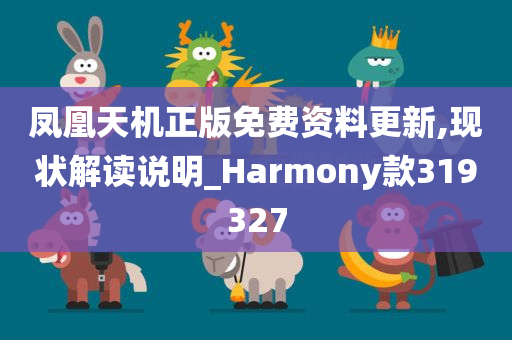 凤凰天机正版免费资料更新,现状解读说明_Harmony款319327