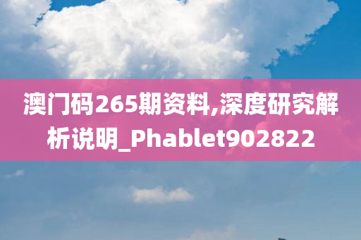 澳门码265期资料,深度研究解析说明_Phablet902822