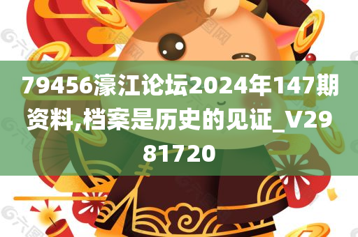 79456濠江论坛2024年147期资料,档案是历史的见证_V2981720