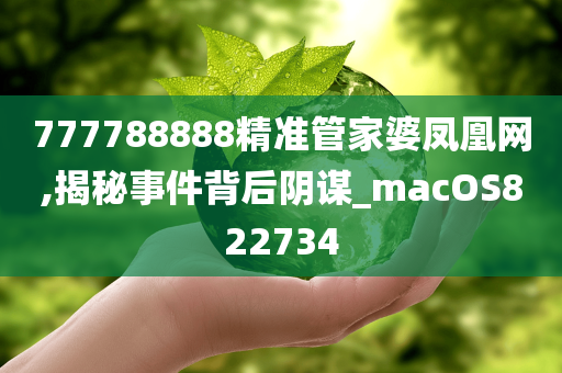 777788888精准管家婆凤凰网,揭秘事件背后阴谋_macOS822734