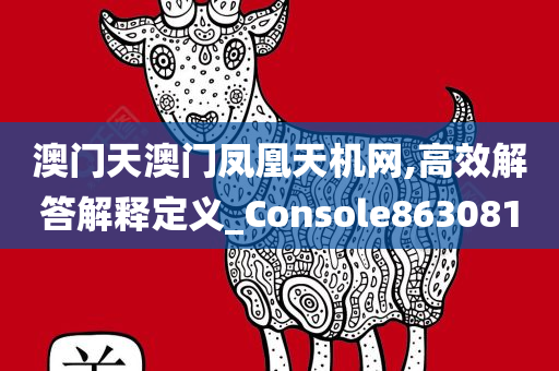 澳门天澳门凤凰天机网,高效解答解释定义_Console863081