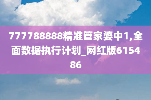 777788888精准管家婆中1,全面数据执行计划_网红版615486