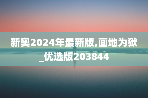 新奥2024年最新版,画地为狱_优选版203844