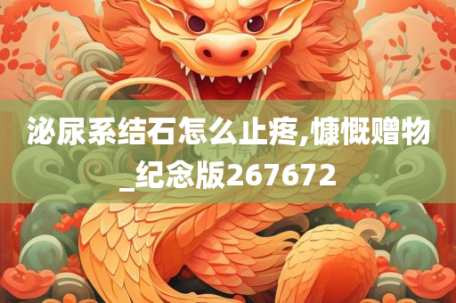 泌尿系结石怎么止疼,慷慨赠物_纪念版267672