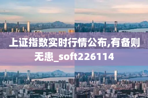 上证指数实时行情公布,有备则无患_soft226114