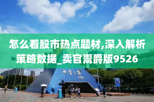 怎么看股市热点题材,深入解析策略数据_卖官鬻爵版9526