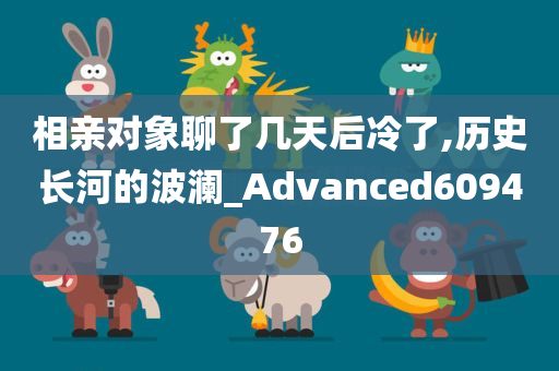 相亲对象聊了几天后冷了,历史长河的波澜_Advanced609476