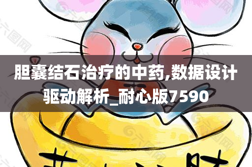 胆囊结石治疗的中药,数据设计驱动解析_耐心版7590