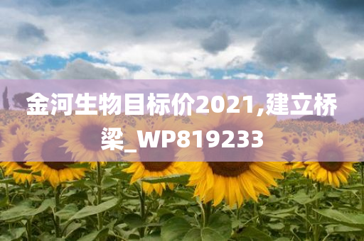 金河生物目标价2021,建立桥梁_WP819233