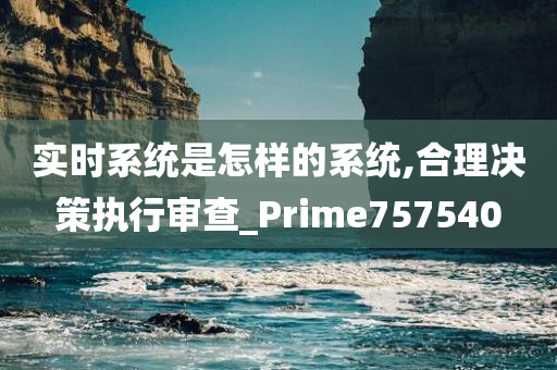 实时系统是怎样的系统,合理决策执行审查_Prime757540