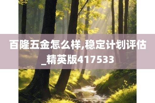 百隆五金怎么样,稳定计划评估_精英版417533