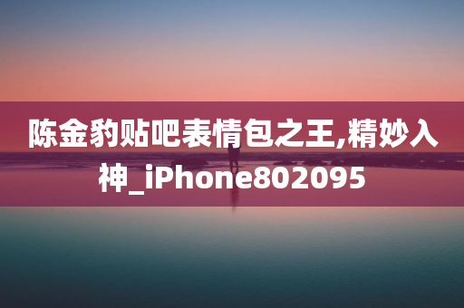 陈金豹贴吧表情包之王,精妙入神_iPhone802095