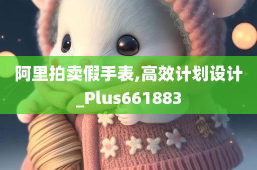 阿里拍卖假手表,高效计划设计_Plus661883