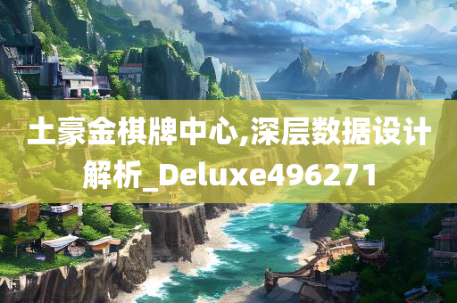 土豪金棋牌中心,深层数据设计解析_Deluxe496271