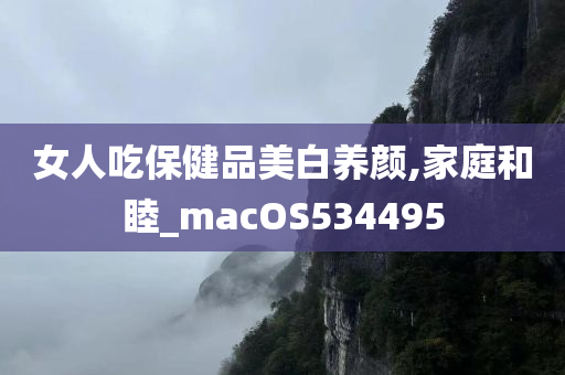 女人吃保健品美白养颜,家庭和睦_macOS534495