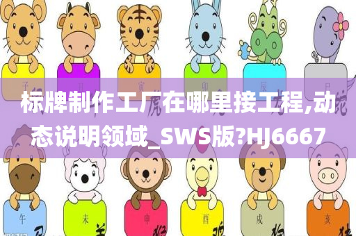 标牌制作工厂在哪里接工程,动态说明领域_SWS版?HJ6667