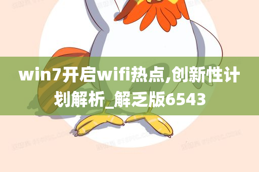 win7开启wifi热点,创新性计划解析_解乏版6543